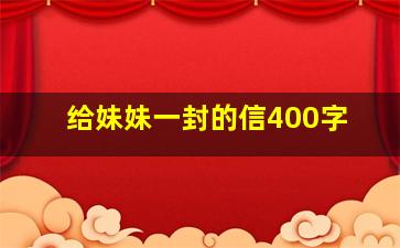 给妹妹一封的信400字