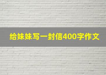 给妹妹写一封信400字作文