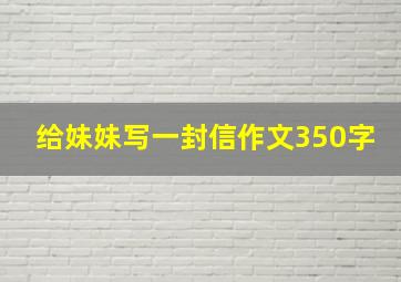 给妹妹写一封信作文350字