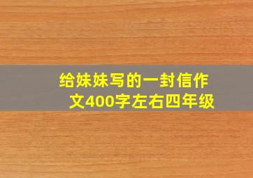 给妹妹写的一封信作文400字左右四年级