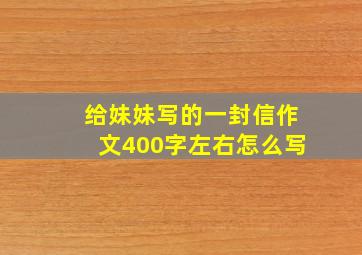 给妹妹写的一封信作文400字左右怎么写