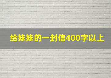 给妹妹的一封信400字以上