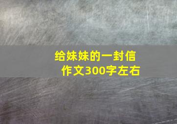 给妹妹的一封信作文300字左右