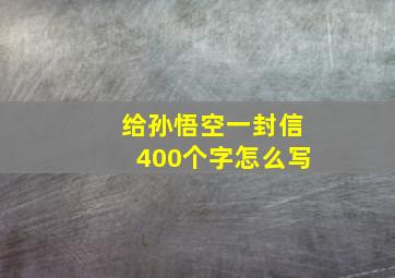 给孙悟空一封信400个字怎么写