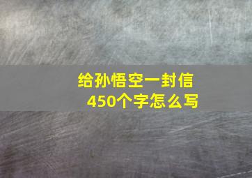 给孙悟空一封信450个字怎么写