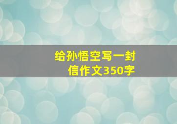 给孙悟空写一封信作文350字