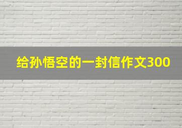 给孙悟空的一封信作文300