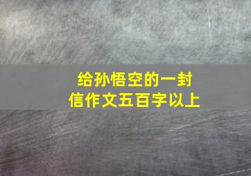 给孙悟空的一封信作文五百字以上