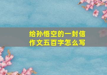 给孙悟空的一封信作文五百字怎么写