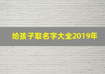 给孩子取名字大全2019年