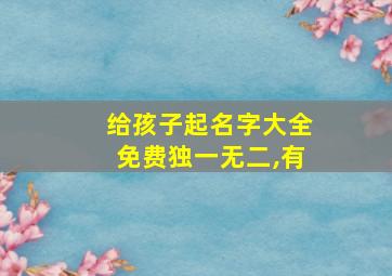 给孩子起名字大全免费独一无二,有