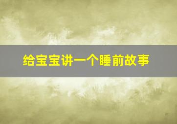 给宝宝讲一个睡前故事