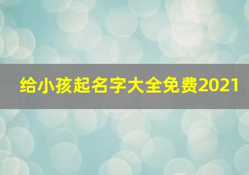 给小孩起名字大全免费2021