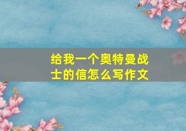 给我一个奥特曼战士的信怎么写作文