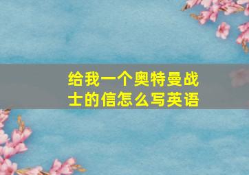 给我一个奥特曼战士的信怎么写英语