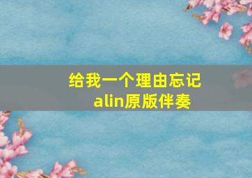 给我一个理由忘记alin原版伴奏