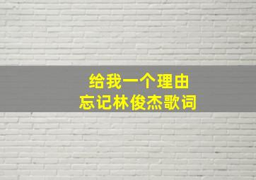 给我一个理由忘记林俊杰歌词