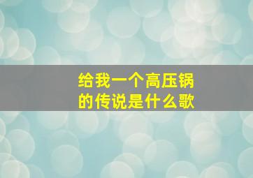 给我一个高压锅的传说是什么歌