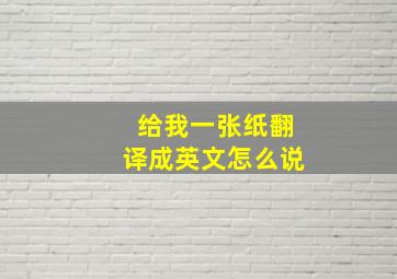 给我一张纸翻译成英文怎么说