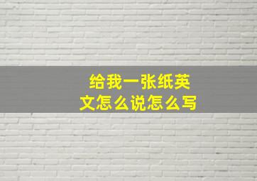 给我一张纸英文怎么说怎么写