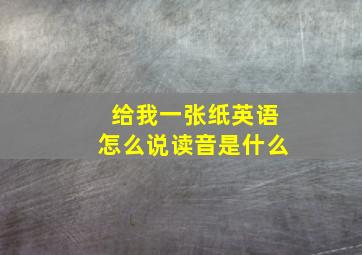 给我一张纸英语怎么说读音是什么