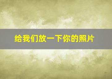 给我们放一下你的照片