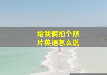 给我俩拍个照片英语怎么说