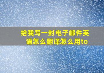 给我写一封电子邮件英语怎么翻译怎么用to