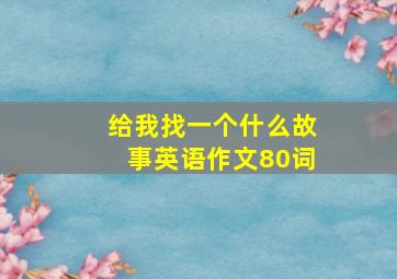 给我找一个什么故事英语作文80词