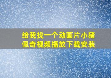 给我找一个动画片小猪佩奇视频播放下载安装