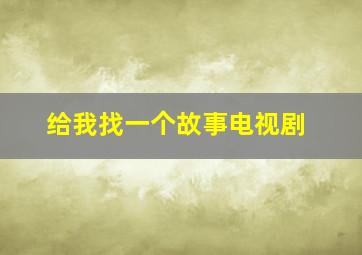 给我找一个故事电视剧