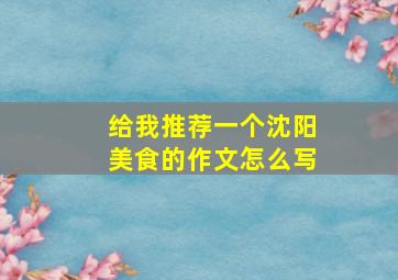 给我推荐一个沈阳美食的作文怎么写