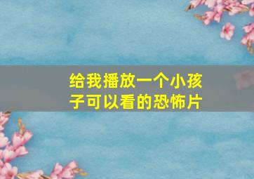 给我播放一个小孩子可以看的恐怖片