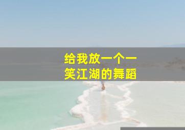 给我放一个一笑江湖的舞蹈