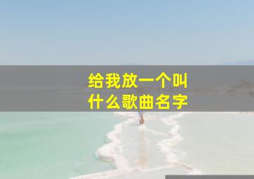 给我放一个叫什么歌曲名字