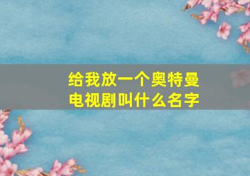 给我放一个奥特曼电视剧叫什么名字