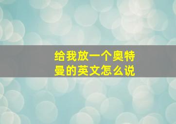 给我放一个奥特曼的英文怎么说