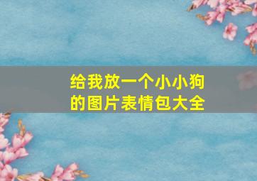 给我放一个小小狗的图片表情包大全