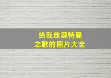 给我放奥特曼之歌的图片大全