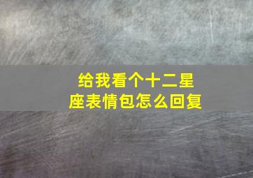 给我看个十二星座表情包怎么回复