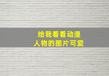 给我看看动漫人物的图片可爱