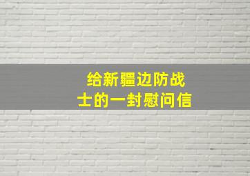 给新疆边防战士的一封慰问信