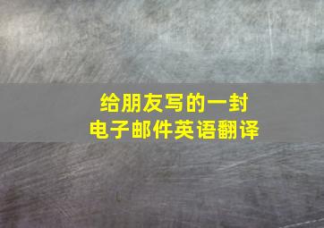 给朋友写的一封电子邮件英语翻译