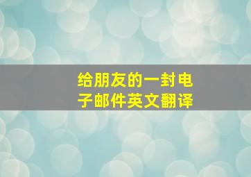 给朋友的一封电子邮件英文翻译