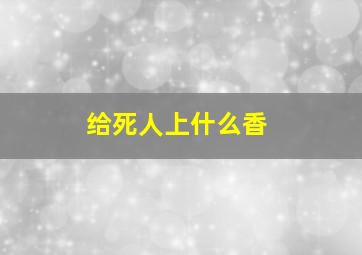 给死人上什么香