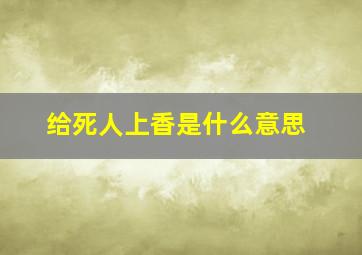 给死人上香是什么意思