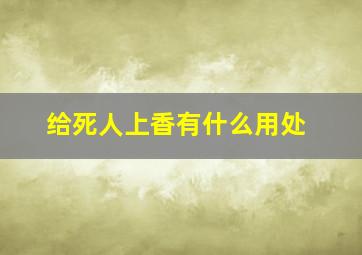 给死人上香有什么用处