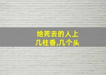 给死去的人上几柱香,几个头