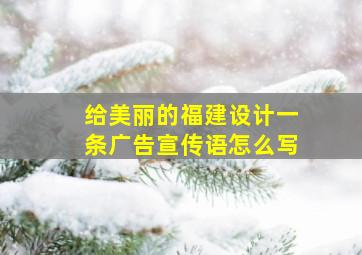 给美丽的福建设计一条广告宣传语怎么写