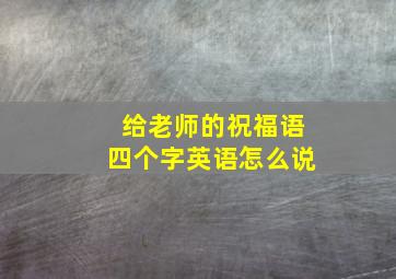 给老师的祝福语四个字英语怎么说